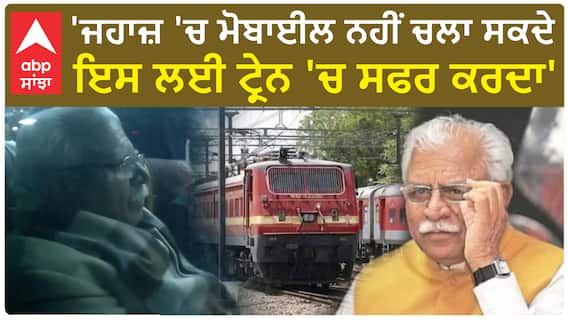 Haryana CM travelled via train | 'ਜਹਾਜ਼ 'ਚ ਮੋਬਾਈਲ ਨਹੀਂ ਚਲਾ ਸਕਦੇ ਇਸ ਲਈ ਟ੍ਰੇਨ 'ਚ ਸਫਰ ਕਰਦਾ'