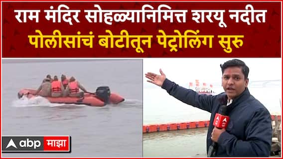 Ayodhya Ram Mandir : राम मंदिर सोहळ्यानिमित्त शरयू नदीत पोलीसांचं बोटीतून पेट्रोलिंग सुरु