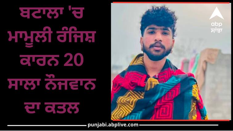 20 year-old youth was killed in Batala know details Crime News: ਬਟਾਲਾ 'ਚ ਮਾਮੂਲੀ ਰੰਜਿਸ਼ ਕਾਰਨ 20 ਸਾਲਾ ਨੌਜਵਾਨ ਦਾ ਕਤਲ, ਪੁਲਿਸ ਜਾਂਚ ‘ਚ ਜੁਟੀ