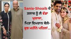 ਸਾਨੀਆ ਮਿਰਜ਼ਾ- ਸ਼ੋਏਬ ਮਲਿਕ ਦੇ ਤਲਾਕ ਨੂੰ ਲੈ ਵੱਡਾ ਖੁਲਾਸਾ, ਪਿਤਾ ਇਮਰਾਨ ਬੋਲੇ- ਕੁਝ ਮਹੀਨੇ ਪਹਿਲਾਂ...