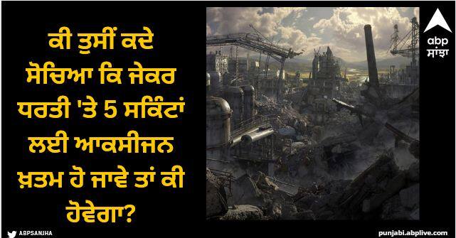 do you know what would happen to earth if it lost oxygen for just five seconds Viral News: ਕੀ ਤੁਸੀਂ ਕਦੇ ਸੋਚਿਆ ਕਿ ਜੇਕਰ ਧਰਤੀ 'ਤੇ 5 ਸਕਿੰਟਾਂ ਲਈ ਆਕਸੀਜਨ ਖ਼ਤਮ ਹੋ ਜਾਵੇ ਤਾਂ ਕੀ ਹੋਵੇਗਾ?