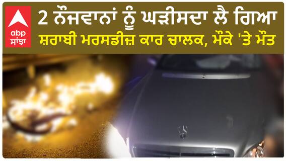 Punjab News। 2 ਨੌਜਵਾਨਾਂ ਨੂੰ ਘੜੀਸਦਾ ਲੈ ਗਿਆ ਸ਼ਰਾਬੀ ਮਰਸਡੀਜ਼ ਕਾਰ ਚਾਲਕ, ਮੌਕੇ 'ਤੇ ਮੌਤ