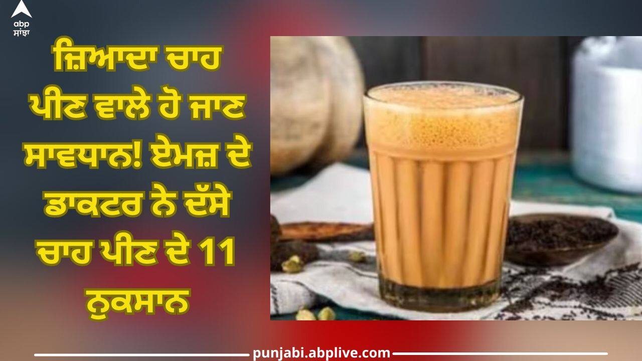 Side effects of Tea: ਜ਼ਿਆਦਾ ਚਾਹ ਪੀਣ ਵਾਲੇ ਹੋ ਜਾਣ ਸਾਵਧਾਨ! ਏਮਜ਼ ਦੇ ਡਾਕਟਰ ਨੇ ਦੱਸੇ ਚਾਹ ਪੀਣ ਦੇ 11 ਨੁਕਸਾਨ
