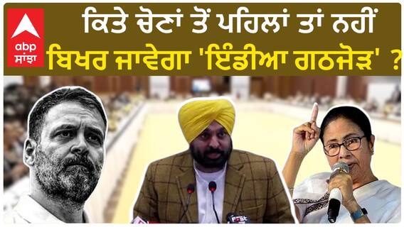 India Alliance| ਕਿਤੇ ਚੋਣਾਂ ਤੋਂ ਪਹਿਲਾਂ ਤਾਂ ਨਹੀਂ ਬਿਖਰ ਜਾਵੇਗਾ 'ਇੰਡੀਆ ਗਠਜੋੜ' ?
