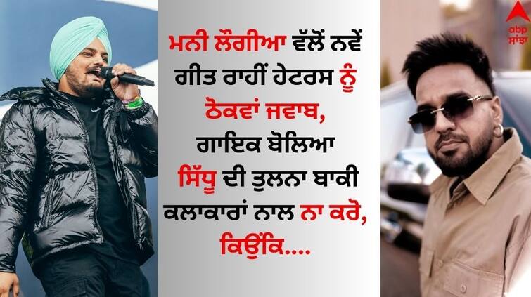 mani longia refuses to sing sidhu moose wala controversy Mani Longia answers Haters With New Song Let Me Tell You  Mani Longia: ਮਨੀ ਲੌਗੀਆ ਵੱਲੋਂ ਨਵੇਂ ਗੀਤ ਰਾਹੀਂ ਹੇਟਰਸ ਨੂੰ ਠੋਕਵਾਂ ਜਵਾਬ, ਗਾਇਕ ਬੋਲਿਆ- 'ਹਰ ਬੰਦੇ ਨੂੰ ਨਾ ਸਿੱਧੂ ਨਾਲ ਕਰੋ Compare'