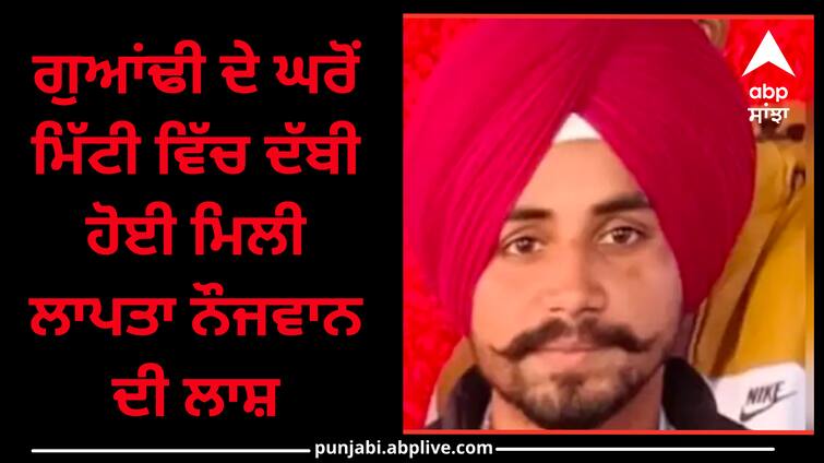 The body of the missing youth was found buried in the soil of the neighbors house Punjab News: ਗੁਆਂਢੀ ਦੇ ਘਰੋਂ ਮਿੱਟੀ ਵਿੱਚ ਦੱਬੀ ਹੋਈ ਮਿਲੀ ਲਾਪਤਾ ਨੌਜਵਾਨ ਦੀ ਲਾਸ਼, ਜਾਣੋ ਪੂਰਾ ਮਾਮਲਾ