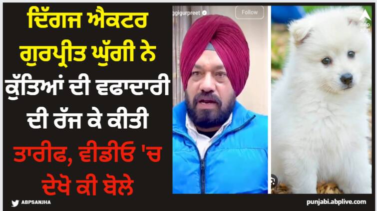 punajbi actor and comedian gurpreet ghuggi praises dog watch this video Gurpreet Ghuggi: ਦਿੱਗਜ ਐਕਟਰ ਗੁਰਪ੍ਰੀਤ ਘੁੱਗੀ ਨੇ ਕੁੱਤਿਆਂ ਦੀ ਵਫਾਦਾਰੀ ਦੀ ਰੱਜ ਕੇ ਕੀਤੀ ਤਾਰੀਫ, ਵੀਡੀਓ 'ਚ ਦੇਖੋ ਕੀ ਬੋਲੇ