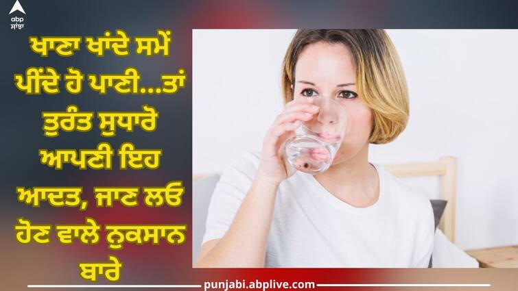 Drink water during meal: You drink water while eating food, know about side effects Drink water during meal: ਖਾਣਾ ਖਾਂਦੇ ਸਮੇਂ ਪੀਂਦੇ ਹੋ ਪਾਣੀ...ਤਾਂ ਤੁਰੰਤ ਸੁਧਾਰੋ ਆਪਣੀ ਇਹ ਆਦਤ, ਜਾਣ ਲਓ ਹੋਣ ਵਾਲੇ ਨੁਕਸਾਨ ਬਾਰੇ