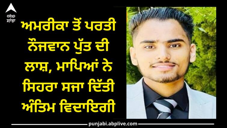 body of the young son returned from America, last rituals in macchiwara sahib Ludhiana news: ਅਮਰੀਕਾ ਤੋਂ ਪਰਤੀ ਨੌਜਵਾਨ ਪੁੱਤ ਦੀ ਲਾਸ਼, ਮਾਪਿਆਂ ਨੇ ਸਿਹਰਾ ਸਜਾ ਦਿੱਤੀ ਅੰਤਿਮ ਵਿਦਾਇਗੀ