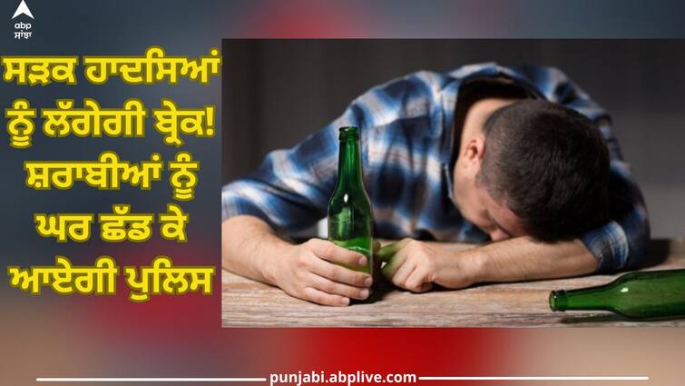 Punjab News: Road accidents will take a break The police will leave drunkards at home Punjab News: ਸੜਕ ਹਾਦਸਿਆਂ ਨੂੰ ਲੱਗੇਗੀ ਬ੍ਰੇਕ! ਸ਼ਰਾਬੀਆਂ ਨੂੰ ਘਰ ਛੱਡ ਕੇ ਆਏਗੀ ਪੁਲਿਸ