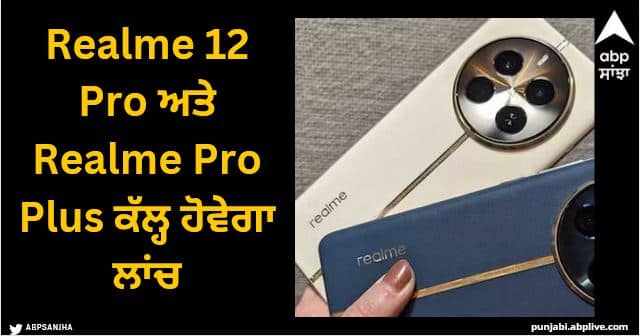 realme 12 pro and 12 pro plus launching on 29 january expected price specs and features livestream Realme 12 Pro ਅਤੇ Realme Pro Plus ਕੱਲ੍ਹ ਹੋਵੇਗਾ ਲਾਂਚ, ਲੈ ਸਕਣਗੇ DSLR ਵਰਗੇ ਪੋਰਟਰੇਟ, ਇੰਨੀ ਹੋਵੇਗੀ ਕੀਮਤ