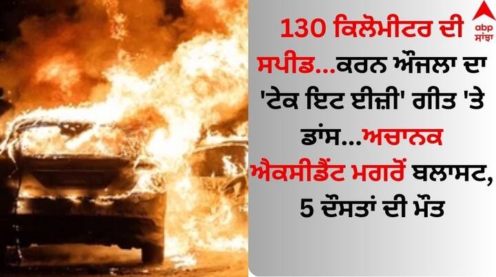 Jalandhar News 5 friends killed after their car blast Truck hit sets car ablaze read News Jalandhar News: 130 ਕਿਲੋਮੀਟਰ ਦੀ ਸਪੀਡ...ਕਰਨ ਔਜਲਾ ਦਾ 'ਟੇਕ ਇਟ ਈਜ਼ੀ' ਗੀਤ 'ਤੇ ਡਾਂਸ...ਅਚਾਨਕ ਐਕਸੀਡੈਂਟ ਮਗਰੋਂ ਬਲਾਸਟ, 5 ਦੌਸਤਾਂ ਦੀ ਮੌਤ