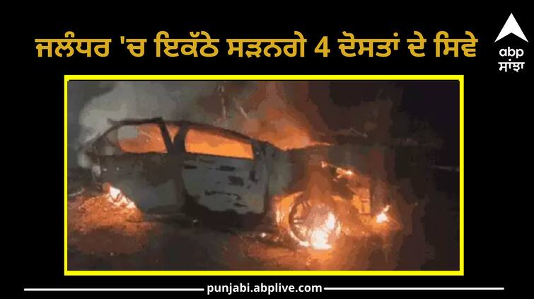 4 friends will burn together in Jalandhar Case of blast in car after accident in Dasuha Road Accident: ਜਲੰਧਰ 'ਚ ਇਕੱਠੇ ਸੜਨਗੇ 4 ਦੋਸਤਾਂ ਦੇ ਸਿਵੇ, ਦਸੂਹਾ 'ਚ ਹਾਦਸੇ ਤੋਂ ਬਾਅਦ ਕਾਰ 'ਚ ਧਮਾਕਾ