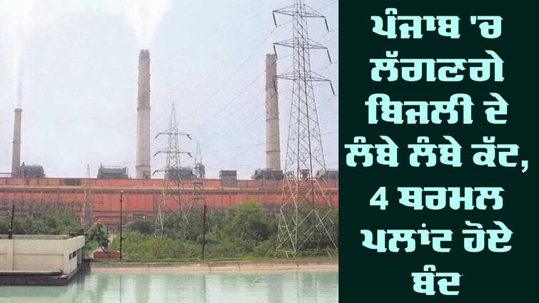 4 thermal plants closed in Punjab Thermal Plant: ਪੰਜਾਬ 'ਚ ਲੱਗਣਗੇ ਬਿਜਲੀ ਦੇ ਲੰਬੇ ਲੰਬੇ ਕੱਟ, 4 ਥਰਮਲ ਪਲਾਂਟ ਹੋਏ ਬੰਦ 