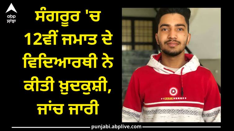 12th class student suicide in sangrur Crime news: ਸੰਗਰੂਰ 'ਚ 12ਵੀਂ ਜਮਾਤ ਦੇ ਵਿਦਿਆਰਥੀ ਨੇ ਕੀਤੀ ਖ਼ੁਦਕੁਸ਼ੀ, ਜਾਂਚ ਜਾਰੀ