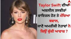 Taylor Swift: ਗਾਇਕਾ ਟੇਲਰ ਸਵਿਫਟ ਦੀਆਂ ਅਸ਼ਲੀਲ ਤਸਵੀਰਾਂ ਵਾਇਰਲ ਹੋਣ ਤੇ ਮੱਚਿਆ ਬਵਾਲ, ਅਮਰੀਕੀ ਨੇਤਾਵਾਂ ਨੇ ਚੁੱਕੀ ਆਵਾਜ਼