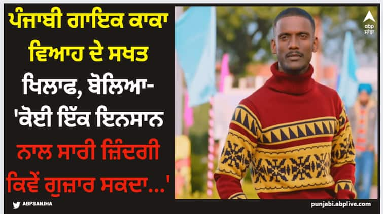 punjabi singer kaka says he opposes marriage because he does not like stay with same woman entire life watch video Kaka: ਪੰਜਾਬੀ ਗਾਇਕ ਕਾਕਾ ਵਿਆਹ ਦੇ ਸਖਤ ਖਿਲਾਫ, ਬੋਲਿਆ- 'ਕੋਈ ਇੱਕ ਇਨਸਾਨ ਨਾਲ ਸਾਰੀ ਜ਼ਿੰਦਗੀ ਕਿਵੇਂ ਗੁਜ਼ਾਰ ਸਕਦਾ...'