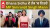 Bhana Sidhu ਦੇ ਹੱਕ 'ਚ ਨਿਤਰੇ MP Simranjit Singh Mann, ਵੇਖੋ ਕੀ ਕਹਿ ਗਏ !!!