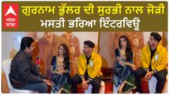 ਗੁਰਨਾਮ ਭੁੱਲਰ ਦੀ ਸੁਰਭੀ ਨਾਲ ਜੋੜੀ , ਮਸਤੀ ਭਰਿਆ ਇੰਟਰਵਿਊ