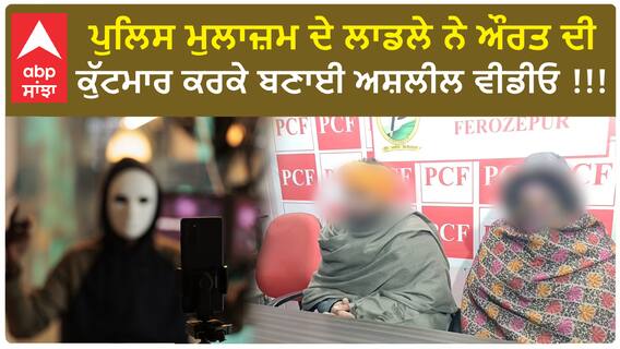 Firozpur | ਪੁਲਿਸ ਮੁਲਾਜ਼ਮ ਦੇ ਲਾਡਲੇ ਨੇ ਔਰਤ ਦੀ ਕੁੱਟਮਾਰ ਕਰਕੇ ਬਣਾਈ ਅਸ਼ਲੀਲ ਵੀਡੀਓ !!!
