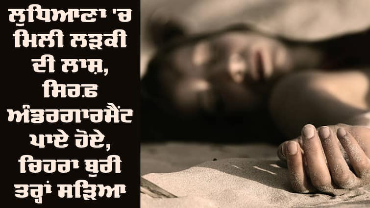 Ludhiana Girl Nude Dead Body Found and Burnt Face Ludhiana: ਲੁਧਿਆਣਾ 'ਚ ਮਿਲੀ ਲੜਕੀ ਦੀ ਲਾਸ਼, ਸਿਰਫ਼ ਅੰਡਰਗਾਰਮੈਂਟ ਪਾਏ ਹੋਏ, ਚਿਹਰਾ ਬੁਰੀ ਤਰ੍ਹਾਂ ਸੜਿਆ ਹੋਇਆ, ਇਲਾਕੇ 'ਚ ਫੈਲੀ ਸਨਸਨੀ