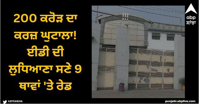 According to ED officials a case of fraud of Rs 200 crores with banks came to light by Papers Limited Ludhiana News: 200 ਕਰੋੜ ਦਾ ਕਰਜ਼ ਘੁਟਾਲਾ! ਈਡੀ ਦੀ ਲੁਧਿਆਣਾ ਸਣੇ 9 ਥਾਵਾਂ 'ਤੇ ਰੇਡ