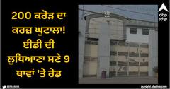 Ludhiana News: 200 ਕਰੋੜ ਦਾ ਕਰਜ਼ ਘੁਟਾਲਾ! ਈਡੀ ਦੀ ਲੁਧਿਆਣਾ ਸਣੇ 9 ਥਾਵਾਂ 'ਤੇ ਰੇਡ