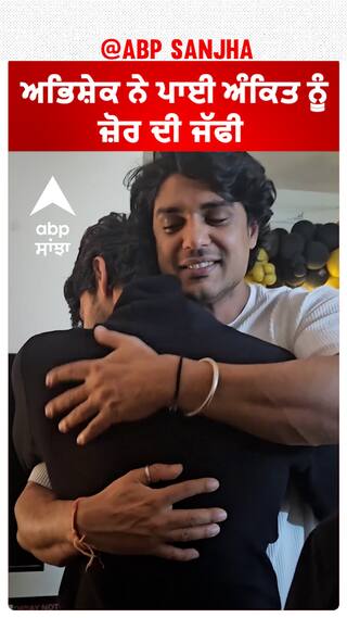 ਅਭਿਸ਼ੇਕ ਨੇ ਪਾਈ ਅੰਕਿਤ ਨੂੰ ਜ਼ੋਰ ਕਿ ਜੱਫੀ