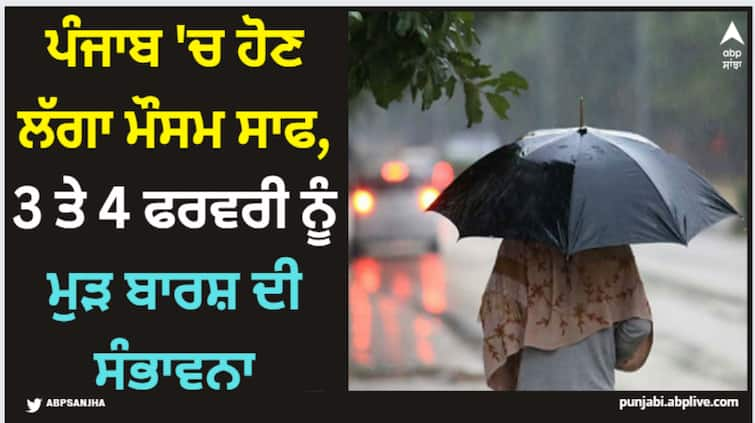 punjab weather update it s likely to rain on february 4 Punjab Weather Update: ਪੰਜਾਬ 'ਚ ਹੋਣ ਲੱਗਾ ਮੌਸਮ ਸਾਫ, 3 ਤੇ 4 ਫਰਵਰੀ ਨੂੰ ਮੁੜ ਬਾਰਸ਼ ਦੀ ਸੰਭਾਵਨਾ