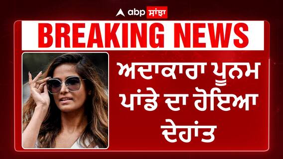 ਅਦਾਕਾਰਾ ਪੂਨਮ ਪਾਂਡੇ ਦਾ ਹੋਇਆ ਦੇਹਾਂਤ , Cervical cancer ਨਾਲ ਹਾਰੀ ਜੰਗ , ਸੋਸ਼ਲ ਮੀਡਿਆ ਤੇ ਹੋਈ ਪੁਸ਼ਟੀ