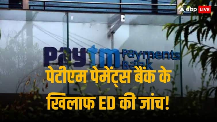 पेटीएम पेमेंट्स बैंक की बढ़ी मुश्किल, प्रवर्तन विदेशालय कर रहा फेमा उल्लंघन की जांच!