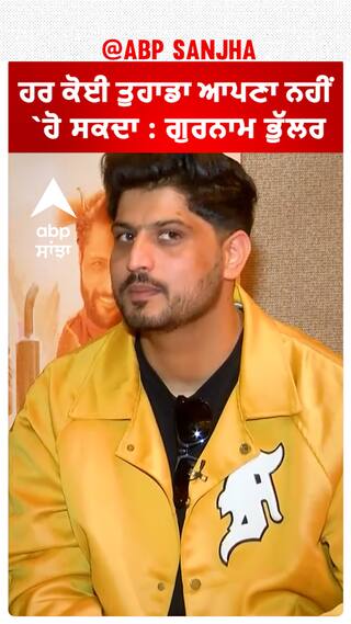 ਹਰ ਕੋਈ ਤੁਹਾਡਾ ਆਪਣਾ ਨਹੀਂ ਹੋ ਸਕਦਾ : ਗੁਰਨਾਮ ਭੁੱਲਰ