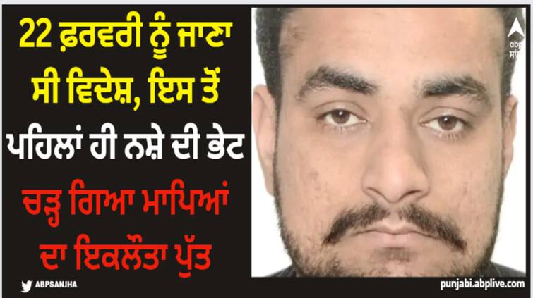 ludhiana youth dies of drugs overdose was supposed to go to abroad on february 22 Ludhiana: 22 ਫ਼ਰਵਰੀ ਨੂੰ ਜਾਣਾ ਸੀ ਵਿਦੇਸ਼, ਇਸ ਤੋਂ ਪਹਿਲਾਂ ਹੀ ਨਸ਼ੇ ਦੀ ਭੇਟ ਚੜ੍ਹ ਗਿਆ ਮਾਪਿਆਂ ਦਾ ਇਕਲੌਤਾ ਪੁੱਤ