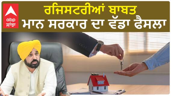 Punjab news| ਰਜਿਸਟਰੀਆਂ ਬਾਬਤ ਮਾਨ ਸਰਕਾਰ ਦਾ ਵੱਡਾ ਫੈਸਲਾ