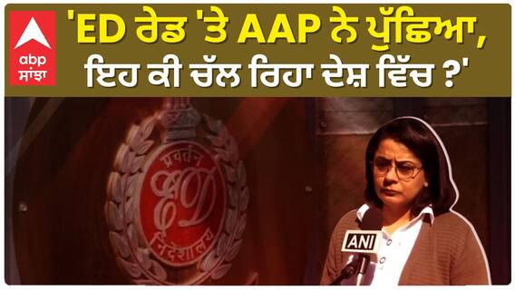 Priyanka Kakkar| 'ED ਰੇਡ 'ਤੇ AAP ਨੇ ਪੁੱਛਿਆ, ਇਹ ਕੀ ਚੱਲ ਰਿਹਾ ਦੇਸ਼ ਵਿੱਚ ?'