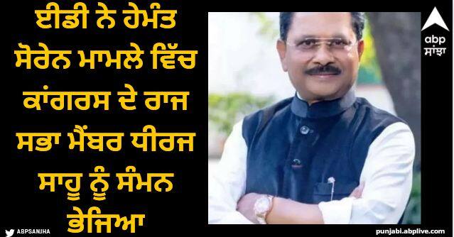 ed establishes nexus between hemant soren congress dheeraj sahu in rs 351 crore haul sources Dheeraj Sahu: ਈਡੀ ਨੇ ਹੇਮੰਤ ਸੋਰੇਨ ਮਾਮਲੇ ਵਿੱਚ ਕਾਂਗਰਸ ਦੇ ਰਾਜ ਸਭਾ ਮੈਂਬਰ ਧੀਰਜ ਸਾਹੂ ਨੂੰ ਸੰਮਨ ਭੇਜਿਆ