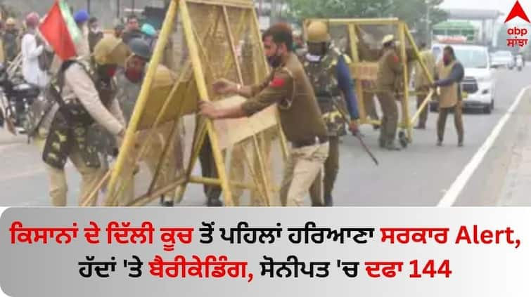 Farmers Protest Heightened security measures at Haryana-Punjab border for farmers protest know latest update Farmers Protest: ਕਿਸਾਨਾਂ ਦੇ ਦਿੱਲੀ ਕੂਚ ਤੋਂ ਪਹਿਲਾਂ ਹਰਿਆਣਾ ਸਰਕਾਰ ਅਲਰਟ, ਹੱਦਾਂ 'ਤੇ ਬੈਰੀਕੇਡਿੰਗ, ਸੋਨੀਪਤ 'ਚ ਦਫਾ 144