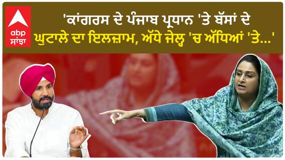 Harsimrat Badal| 'ਕਾਂਗਰਸ ਦੇ ਪੰਜਾਬ ਪ੍ਰਧਾਨ 'ਤੇ ਬੱਸਾਂ ਦੇ ਘੁਟਾਲੇ ਦਾ ਇਲਜ਼ਾਮ, ਅੱਧੇ ਜੇਲ੍ਹ 'ਚ ਅੱਧਿਆਂ 'ਤੇ...'