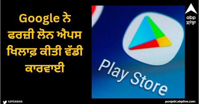 google deleted more than 2200 fake apps from play store Google ਨੇ ਫਰਜ਼ੀ ਲੋਨ ਐਪਸ ਖਿਲਾਫ਼ ਕੀਤੀ ਵੱਡੀ ਕਾਰਵਾਈ, ਪਲੇ ਸਟੋਰ ਤੋਂ 2200 ਤੋਂ ਵੱਧ ਐਪਸ ਨੂੰ ਕੀਤਾ ਡਿਲੀਟ