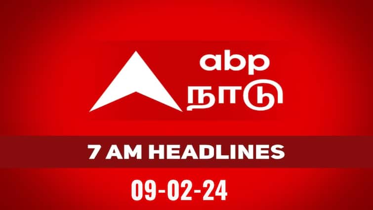 7 am headlines today 2024 9th February headlines news tamilnadu india world 7 AM Headlines: நேற்றைய சம்பவங்களும், இன்றைய நிகழ்வுகளும்..  காலை 7 மணி முக்கிய செய்திகளாக இதோ!