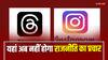 Instagram और Threads पर अब नहीं दिखेगा पॉलिटिकल कंटेंट, नहीं होगा राजनीति का प्रचार-प्रसार
