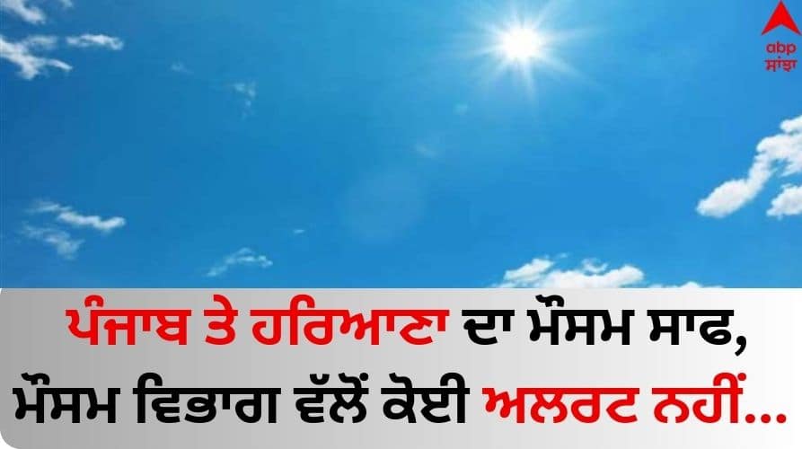 Punjab weather update today imd forecast 11 February 2024 know latest update Punjab Weather Update: ਪੰਜਾਬ ਤੇ ਹਰਿਆਣਾ ਦਾ ਮੌਸਮ ਸਾਫ, ਮੌਸਮ ਵਿਭਾਗ ਵੱਲੋਂ ਕੋਈ ਅਲਰਟ ਨਹੀਂ...