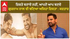 ਰਿਸ਼ਤੇ ਬਣਾਏ ਨਹੀਂ, ਆਪਣੇ ਆਪ ਬਣਦੇ, ਗੁਰਨਾਮ ਨਾਲ ਵੀ ਬਣਿਆ ਅਜਿਹਾ ਰਿਸ਼ਤਾ : ਕਰਤਾਰ