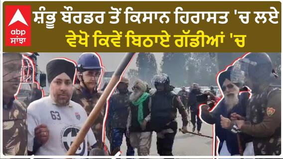 Farmers Detained| ਸ਼ੰਭੂ ਬੌਰਡਰ ਤੋਂ ਕਿਸਾਨ ਹਿਰਾਸਤ 'ਚ ਲਏ, ਵੇਖੋ ਕਿਵੇਂ ਬਿਠਾਏ ਗੱਡੀਆਂ 'ਚ