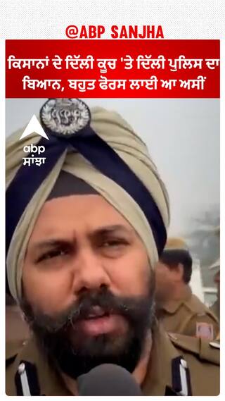 Kisan Protest| ਕਿਸਾਨਾਂ ਦੇ ਦਿੱਲੀ ਕੂਚ 'ਤੇ ਦਿੱਲੀ ਪੁਲਿਸ ਦਾ ਬਿਆਨ, ਬਹੁਤ ਫੋਰਸ ਲਾਈ ਆ ਅਸੀਂ