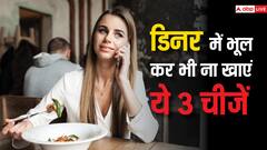 रात में भूलकर भी न खाएं ये 3 चीज, वरना बिगड़ जाएगा हाजमा, पड़ जाएंगे लेने के देने