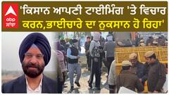 Farmer Protest| 'ਕਿਸਾਨ ਆਪਣੀ ਟਾਈਮਿੰਗ 'ਤੇ ਵਿਚਾਰ ਕਰਨ,ਭਾਈਚਾਰੇ ਦਾ ਨੁਕਸਾਨ ਹੋ ਰਿਹਾ'