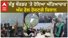 Farmer Protest | 'ਸ਼ੰਭੂ ਬੌਰਡਰ 'ਤੇ ਹੋਇਆ ਅੱਤਿਆਚਾਰ'-ਅੱਜ ਰੇਲ ਰੋਕਣਗੇ ਕਿਸਾਨ