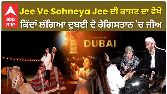 Jee Ve Sohneya Jee ਦੀ ਕਾਸਟ ਦਾ ਵੇਖੋ ਕਿੱਦਾਂ ਲੱਗਿਆ ਦੁਬਈ ਦੇ ਰੇਗਿਸਤਾਨ 'ਚ ਜੀਅ