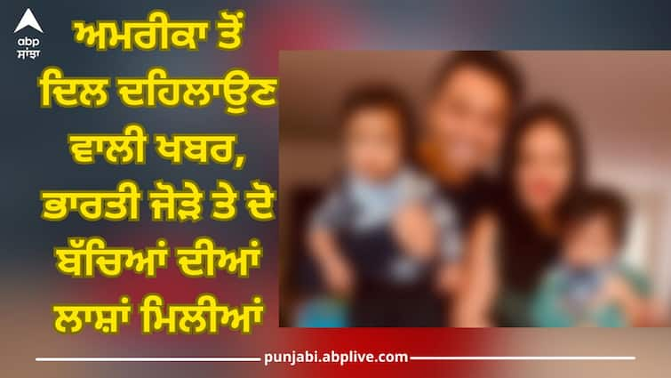 Heartbreaking news from America, dead bodies of Indian couple and two children were found America News: ਅਮਰੀਕਾ ਤੋਂ ਦਿਲ ਦਹਿਲਾਉਣ ਵਾਲੀ ਖਬਰ, ਭਾਰਤੀ ਜੋੜੇ ਤੇ ਦੋ ਬੱਚਿਆਂ ਦੀਆਂ ਲਾਸ਼ਾਂ ਮਿਲੀਆਂ